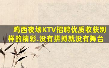 鸡西夜场KTV招聘优质收获别样的精彩.没有拼搏就没有舞台